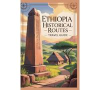 ETHIOPIA HISTORICAL ROUTES TRAVEL GUIDE (AFRICA & GLOBAL DESTINATIONS EXPLORER SERIES)