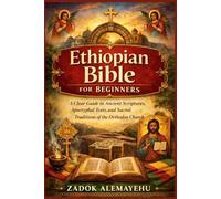 Ethiopian Bible for Beginners: A Clear Guide to Ancient Scriptures, Apocryphal Texts, and Sacred Traditions of the Orthodox Church