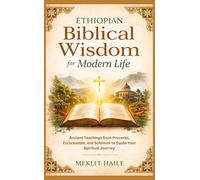 Ethiopian Biblical Wisdom for Modern Life: Ancient Teachings from Proverbs, Ecclesiastes, and Solomon to Guide Your Spiritual Journey