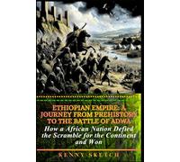 Ethiopian Empire: A Journey from Prehistory to the Battle of Adwa: How a African Nation Defied the Scramble for the Continent and Won (HISTORY OF ETHIOPIA)