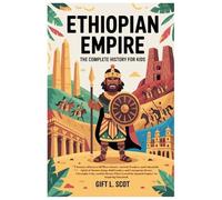 Ethiopian Empire: The Complete History for kids: Discover the Brave Hearts, Ancient Wonders, and Unbeatable Spirit of Aksum's Kings, Bold Leaders, and ... (Kids Fun, History and Educational books)