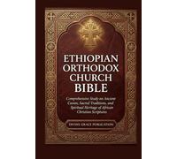ETHIOPIAN ORTHODOX CHURCH BIBLE: Comprehensive Study on Ancient Canon, Sacred Traditions, and Spiritual Heritage of African Christian Scriptures