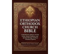 ETHIOPIAN ORTHODOX CHURCH BIBLE: Comprehensive Study on Ancient Canon, Sacred Traditions, and Spiritual Heritage of African Christian Scriptures