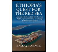 ETHIOPIA'S QUEST FOR THE RED SEA: Landlocked No More Ethiopia's Historical Rights Legal Justifications and Strategic Pathways to the Red Sea