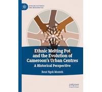 Ethnic Melting Pot and the Evolution of Cameroon’s Urban Centres: A Historical Perspective (African Histories and Modernities)