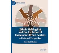 Ethnic Melting Pot and the Evolution of Cameroon’s Urban Centres: A Historical Perspective (African Histories and Modernities)