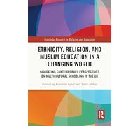 Ethnicity, Religion, and Muslim Education in a Changing World: Navigating Contemporary Perspectives on Multicultural Schooling in the UK (Routledge Research in Religion and Education)