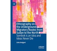 Ethnography on the Underground Migratory Routes from Sudan to the North: Sombok Is an Idea and Ideas Never Die (Migration, Diasporas and Citizenship)