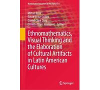 Ethnomathematics, Visual Thinking and the Elaboration of Cultural Artifacts in Latin American Cultures: 24 (Mathematics Education in the Digital Era, 24)