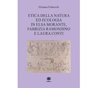 Etica della natura ed ecologia in Elsa Morante, Fabrizia Ramondino e Laura Conti (Saggi)