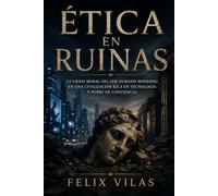 Ética en Ruinas: La Crisis Moral del Ser Humano Moderno en una Civilización Rica en Tecnología y Pobre en Conciencia