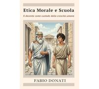Etica Morale e Scuola: Il docente come custode della crescita umana (testi per la scuola)