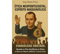 Ética Neopentecostal, Espírito Maquiavélico: Evangélicos Cristãos: Quando os Fins Justificam os Meios na Busca por Riqueza, Influência e Controle Social