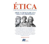 ÉTICA PARA ESTUDIANTES UNIVERSITARIOS: Arte y ciencia de una vida con propósito