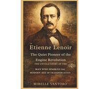 Étienne Lenoir: The Quiet Pioneer of the Engine Revolution: The Untold Story of the Man Who Sparked the Modern Age of Transportation
