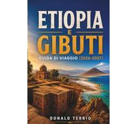 ETIOPIA E GIBUTI GUIDA DI VIAGGIO 2026 - 2027: Lalibela, Monti Simien, Depressione di Danakil e Lago Assal con percorsi di trekking e consigli locali