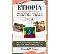 ETIOPÍA GUÍA DE VIAJE: 109 cosas divertidas y geniales para hacer, con Debes probar la experiencia En Etiopía y sus alrededores para una Aventura inolvidable (Jones el aventurero (ESP))
