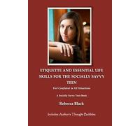 ETIQUETTE AND ESSENTIAL LIFE SKILLS FOR THE SOCIALLY SAVVY TEEN: FEEL CONFIDENT IN ALL SITUATIONS (A Socially Savvy Teen Book)