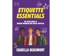 Etiquette Essentials: The Teens Guide to Modern Manners and Social Success
