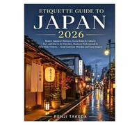 Etiquette Guide To Japan 2026: Master Japanese Manners, Social Rules & Cultural Do’s and Don’ts for Travelers, Business Professionals & First-Time Visitors - Avoid Common Mistakes and Earn Respect