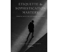 Etiquette & Sophistication Mastery: Essential Skills for the Modern Gentleman