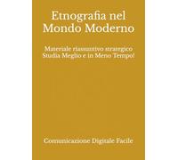 Etnografia nel Mondo Moderno: Materiale riassuntivo strategico Studia Meglio e in Meno Tempo! (Comunicazione e Culture Digitali)