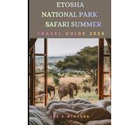 ETOSHA NATIONAL PARK SAFARI SUMMER TRAVEL GUIDE 2026: Complete Safari Guide to Etosha National Park with Wildlife Viewing Tips, Lodges, Self-Drive ... Information. (Travel Destinations Series)