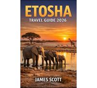ETOSHA TRAVEL GUIDE 2026: EXPERIENCE ETOSHA NATIONAL PARK - COMPLETE 2026 TRAVEL GUIDE TO SAFARIS, WILDLIFE, LODGES & CULTURE