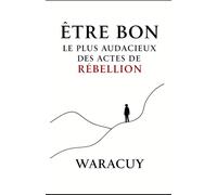 ÊTRE BON: Le plus audacieux des actes de rébellion: 4 (L’Univers de Waracuy)