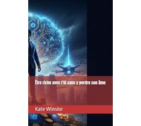 Être riche avec l’IA sans y perdre son âme: 2 (L’Ère des Algorithmes - L’IA et la nouvelle humanité)