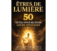 Êtres de lumière : 50 outils pour recevoir leurs messages: Exercices pratiques pour reconnaître les signes de l’univers, développer votre vie spirituelle et communiquer avec vos guides
