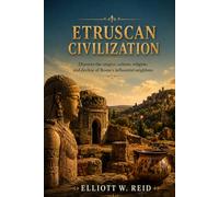 ETRUSCAN CIVILIZATION: Discover the origins, culture, religion, and decline of Rome’s influential neighbors (Elliott W. Reid’s Ancient History Research Series)