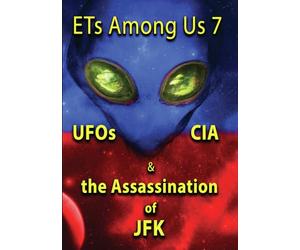 ETs Among Us 7: UFOs, CIA And The Assassination Of JFK