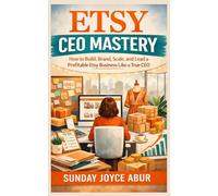 ETSY CEO MASTERY: How to Build, Brand, Scale, and Lead a Profitable Etsy Business Like a True CEO