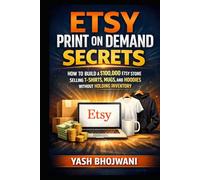 Etsy Print on Demand Secrets: How to Build a $100,000 Etsy Store Selling T-Shirts, Mugs, and Hoodies Without Holding Inventory