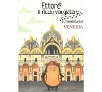 Ettore il riccio viaggiatore. Un'avventura a Venezia. Ediz. illustrata