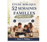 ÉTUDE BIBLIQUE DE 52 SEMAINES POUR LES FAMILLES SIMPLIFIÉE: Lectures bibliques, questions de réflexion et guides de prière pour développer des habitudes de foi quotidiennes à la maison