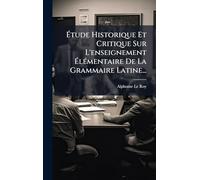 Étude Historique Et Critique Sur L'enseignement ÉlÃ(c)mentaire De La Grammaire Latine...