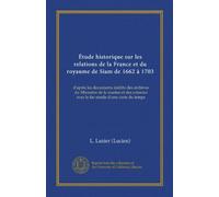 Étude historique sur les relations de la France et du royaume de Siam de 1662 à 1703 (Vol-1): d'après les documents inédits des archives du Ministère ... avec le fac-simile d'une carte du temps