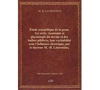 Étude scientifique de la peau. 1re série. Anatomie et physiologie du derme et des bulbes pilifères,