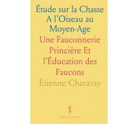 Étude sur la Chasse A l’Oiseau au Moyen-Age: Une Fauconnerie Princière Et l’Éducation des Faucons