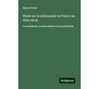 Étude sur la philosophie en France au XIXe siècle: Le socialisme, le naturalisme et le positivisme