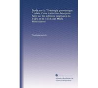 Étude sur la "Théologie germanique," suivie d'une traduction française faite sur les éditions originales de 1516 et de 1518, par Maria Windstosser
