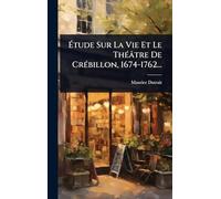 Ã tude Sur La Vie Et Le ThÃ(c)âtre De CrÃ(c)billon, 1674-1762...
