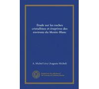 Étude sur les roches cristallines et éruptives des environs du Monte-Blanc (Vol-1)