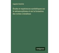 Études et expériences synthétiques sur le métamorphisme et sur la formation des roches cristallines