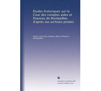 Etudes historiques sur la Cour des comptes aides et finances de Montpellier, d'après ses archives privées