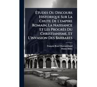 Ã tudes Ou Discours Historique Sur La Chute De L'empire Romain, La Naissance Et Les Progrès Du Christianisme, Et L'invasion Des Barbares