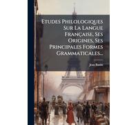 Etudes Philologiques Sur La Langue Française, Ses Origines, Ses Principales Formes Grammaticales...