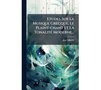 Etudes Sur La Musique Grecque, Le Plaint-chant Et La TonalitÃ(c) Moderne...